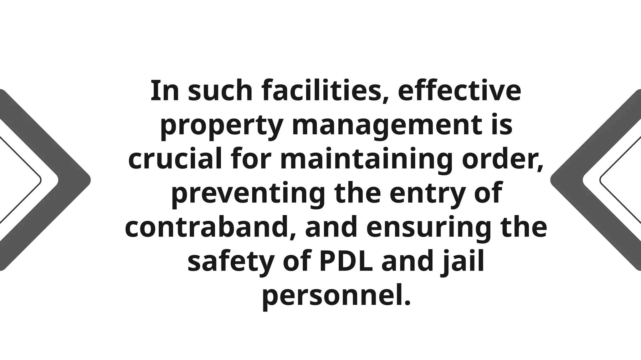 In such facilities, effective
property management is
crucial for maintaining order,
preventing the entry of
contraband, and ensuring the
safety of PDL and jail
personnel.
 