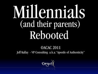 Millennials
 (and their parents)
            Rebooted       Text




                     OACAC 2011
 Jeff Kallay - VP Consulting a.k.a.“Apostle of Authenticity”
 