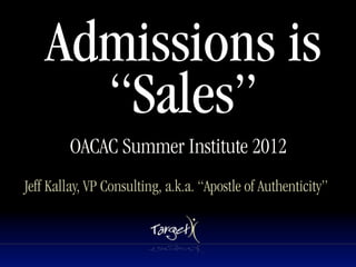 Admissions is
      “Sales”
        OACAC Summer Institute 2012
Jeff Kallay, VP Consulting, a.k.a. “Apostle of Authenticity”
 