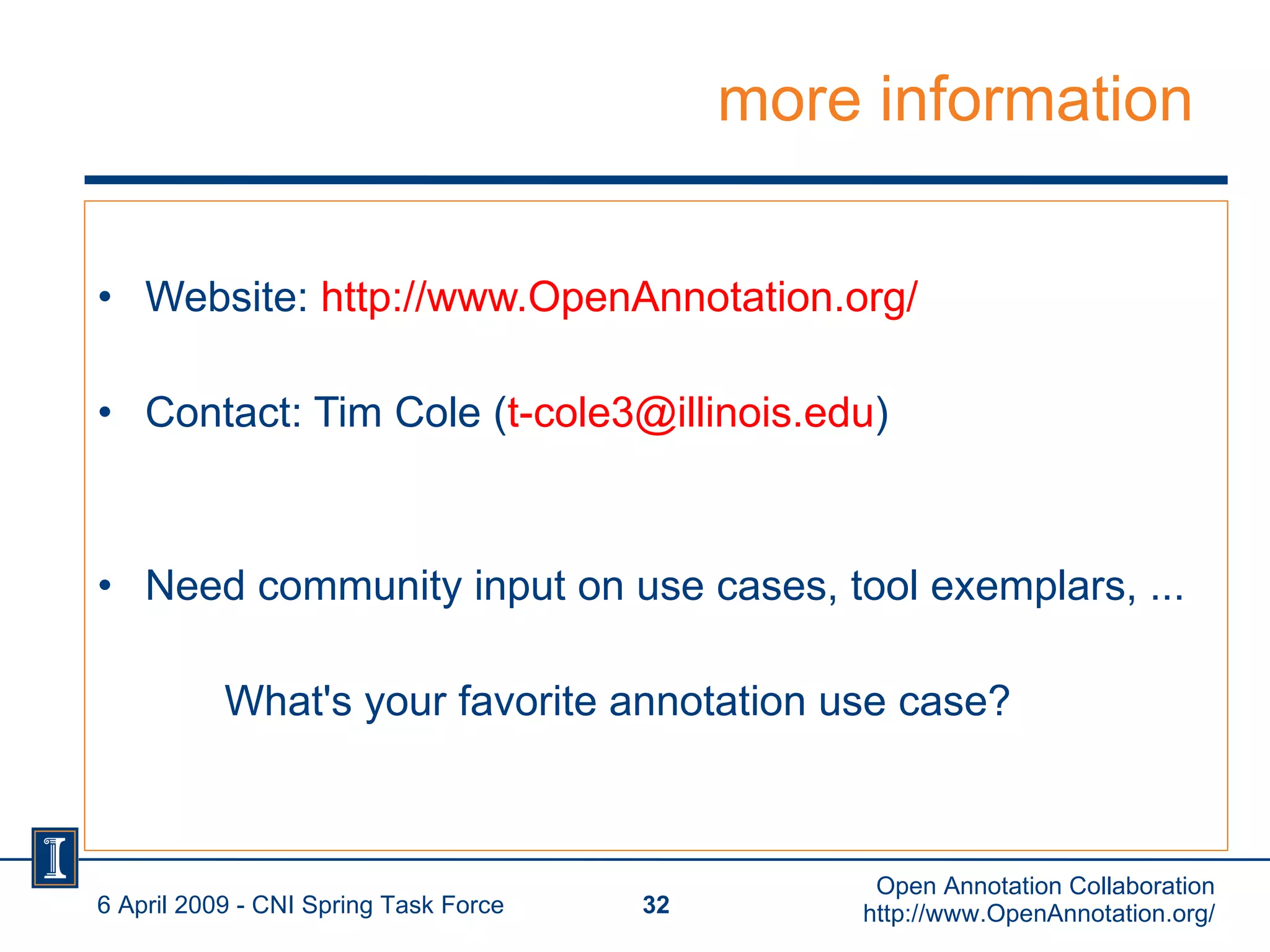 more information Website:  http://www.OpenAnnotation.org/   Contact: Tim Cole ( [email_address] ) Need community input on use cases, tool exemplars, ... What's your favorite annotation use case? 6 April 2009 - CNI Spring Task Force Open Annotation Collaboration http://www.OpenAnnotation.org/ 