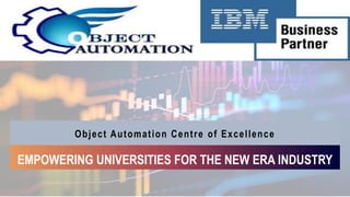 Object Automation Centre of Excellence
EMPOWERING UNIVERSITIES FOR THE NEW ERA INDUSTRY
 