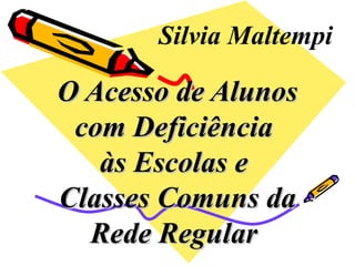 O Acesso de Alunos com Deficiência  às Escolas e  Classes Comuns da Rede Regular   Silvia Maltempi 