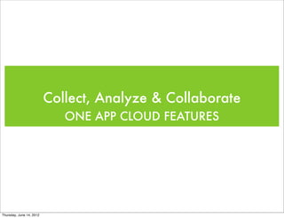 Collect, Analyze & Collaborate
                             ONE APP CLOUD FEATURES




Thursday, June 14, 2012
 