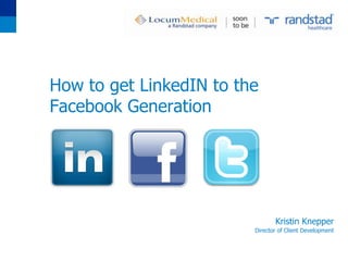 How to get LinkedIN to the
Facebook Generation




                                Kristin Knepper
                         Director of Client Development
 