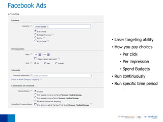 Facebook Ads




               • Laser targeting ability
               • How you pay choices
                   • Per click
                   • Per impression
                   • Spend Budgets
               • Run continuously
               • Run specific time period
 