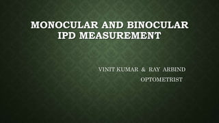 MONOCULAR AND BINOCULAR
IPD MEASUREMENT
VINIT KUMAR & RAY ARBIND
OPTOMETRIST
 