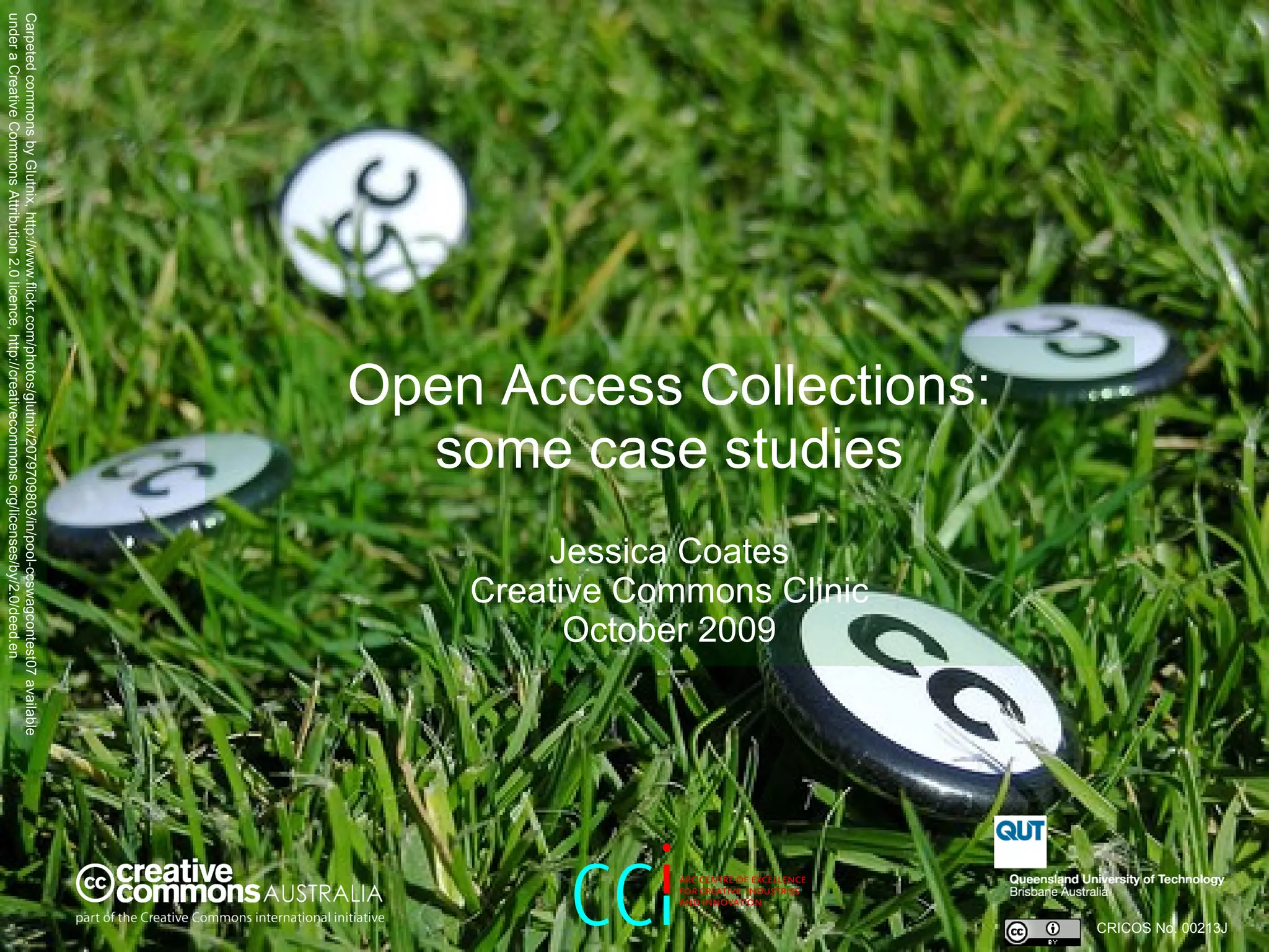 Open Access Collections: some case studies   Jessica Coates Creative Commons Clinic October 2009 CRICOS No. 00213J   Carpeted commons by Glutnix, http://www.flickr.com/photos/glutnix/2079709803/in/pool-ccswagcontest07 available under a Creative Commons Attribution 2.0 licence, http://creativecommons.org/licenses/by/2.0/deed.en  