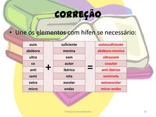 Desaparecem os                       Acentos Gráficosnos verbos 2ª conj., 3ª pess. pl. do Presente do Indicativo e do Conjuntivocreem, veem, leem, reveem, …nas palavras graves com ditongo oiasteroide, heroico, jiboia, …graves nas palavras homógrafaspara (verbo parar)/ para (prep.)pelo (nome)/ pelo (verbo pelar)Mas: paramos/ parámos e pôde/podeProfessora Vanda Barreto10