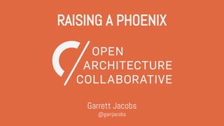 RAISING A PHOENIX
Garrett Jacobs
@garrjacobs
 