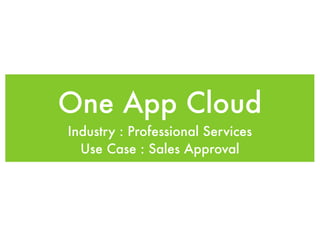 One App Cloud
Industry : Professional Services
  Use Case : Sales Approval
 