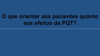 O que orientar aos pacientes quanto
aos efeitos da PQT?
 
