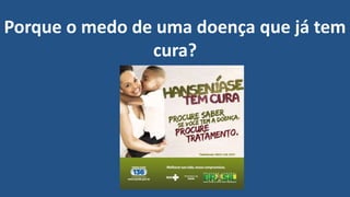 Porque o medo de uma doença que já tem
cura?
 