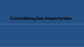 Considerações Importantes
 
