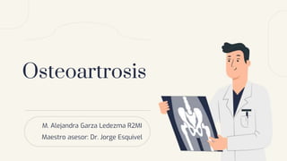 Osteoartrosis
M. Alejandra Garza Ledezma R2MI
Maestro asesor: Dr. Jorge Esquivel
 