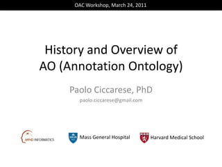 OAC Workshop, March 24, 2011 History and Overview of AO (Annotation Ontology)  Paolo Ciccarese, PhD paolo.ciccarese@gmail.com Mass General Hospital Harvard Medical School 