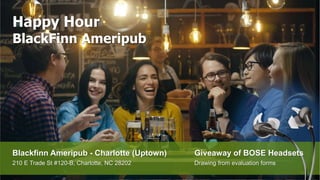 Happy Hour
BlackFinn Ameripub
Blackfinn Ameripub - Charlotte (Uptown)
210 E Trade St #120-B, Charlotte, NC 28202
Giveaway of BOSE Headsets
Drawing from evaluation forms
 