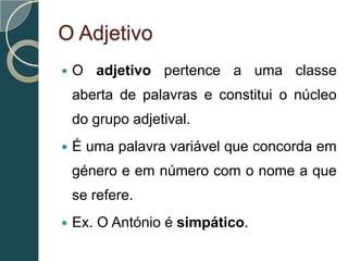 O Adjetivo
   O adjetivo pertence a uma classe
    aberta de palavras e constitui o núcleo
    do grupo adjetival.
   É ...