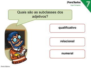Quais são as subclasses dos 
adjetivos? 
qualificativo 
relacional 
numeral 
Porto Editora 
 