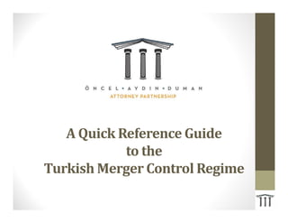 A Quick Reference Guide
to the
Turkish Merger Control Regime
 