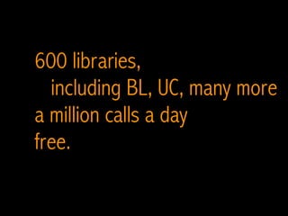 600 libraries,
including BL, UC, many more
a million calls a day
free.
 