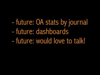 - future: OA stats by journal
- future: dashboards
- future: would love to talk!
 