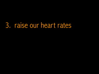 3. raise our heart rates
 