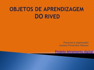 Pesquisa e organização
Jussara Fernandes Oleques
Projeto letramento digital
 