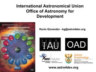 International Astronomical Union
     Office of Astronomy for
          Development

          Kevin Govender - kg@astro4dev.org




                             OAD

                www.astro4dev.org
 