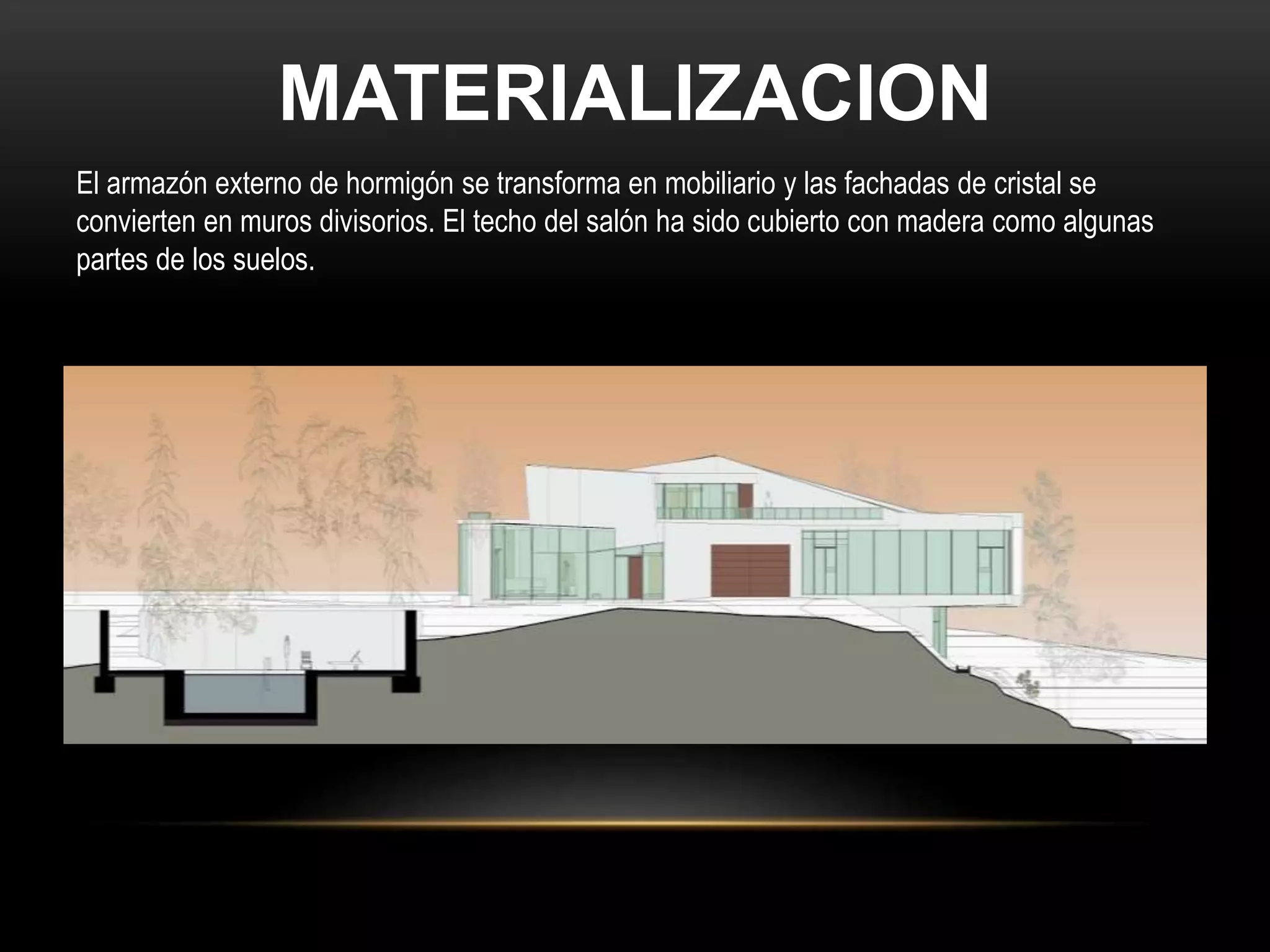 MATERIALIZACION
El armazón externo de hormigón se transforma en mobiliario y las fachadas de cristal se
convierten en muros divisorios. El techo del salón ha sido cubierto con madera como algunas
partes de los suelos.
 