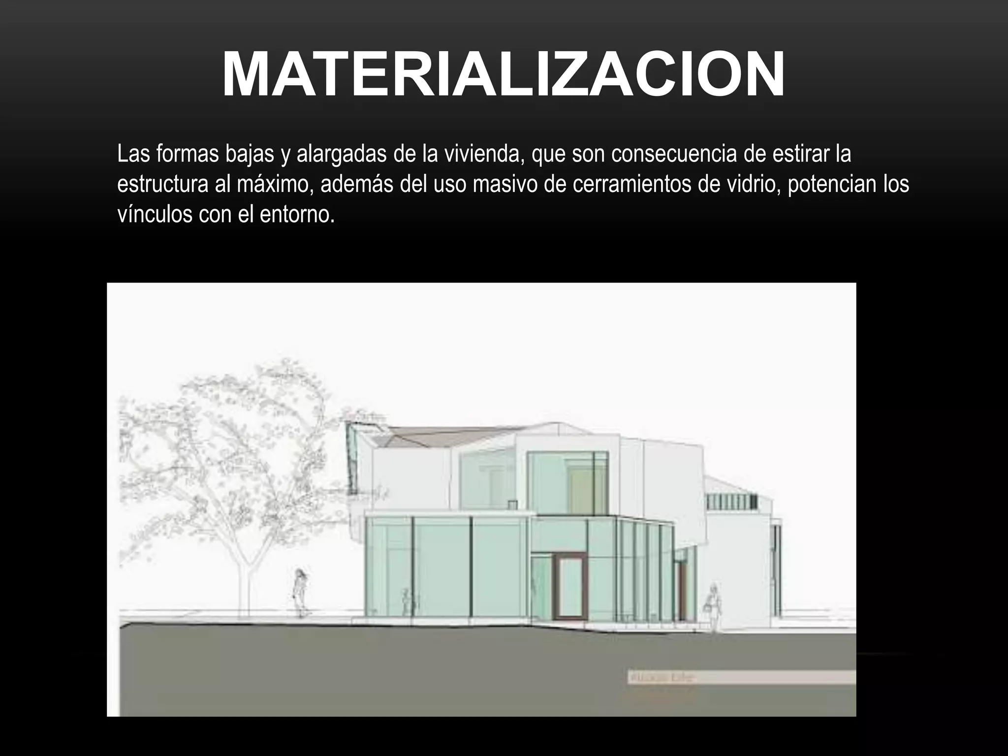 MATERIALIZACION
Las formas bajas y alargadas de la vivienda, que son consecuencia de estirar la
estructura al máximo, además del uso masivo de cerramientos de vidrio, potencian los
vínculos con el entorno.
 