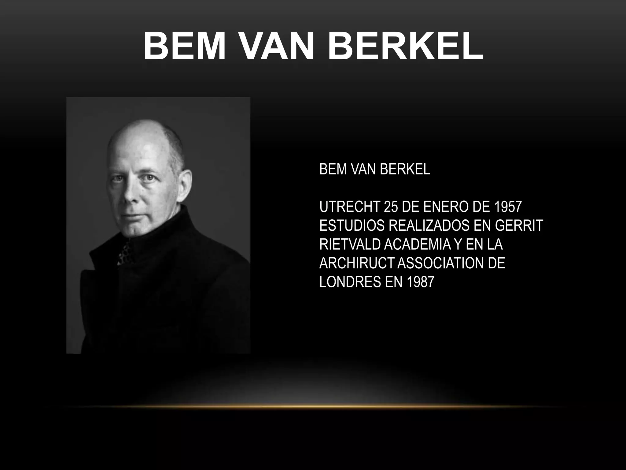 BEM VAN BERKEL
BEM VAN BERKEL
UTRECHT 25 DE ENERO DE 1957
ESTUDIOS REALIZADOS EN GERRIT
RIETVALD ACADEMIA Y EN LA
ARCHIRUCT ASSOCIATION DE
LONDRES EN 1987
 