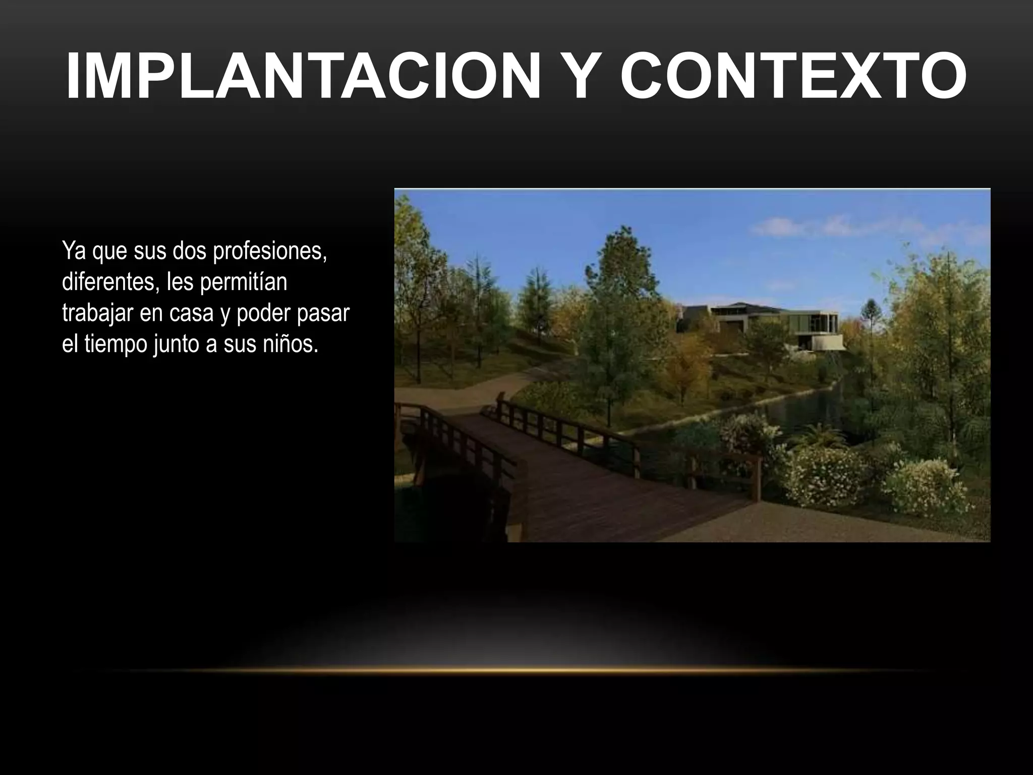 IMPLANTACION Y CONTEXTO
Ya que sus dos profesiones,
diferentes, les permitían
trabajar en casa y poder pasar
el tiempo junto a sus niños.
 