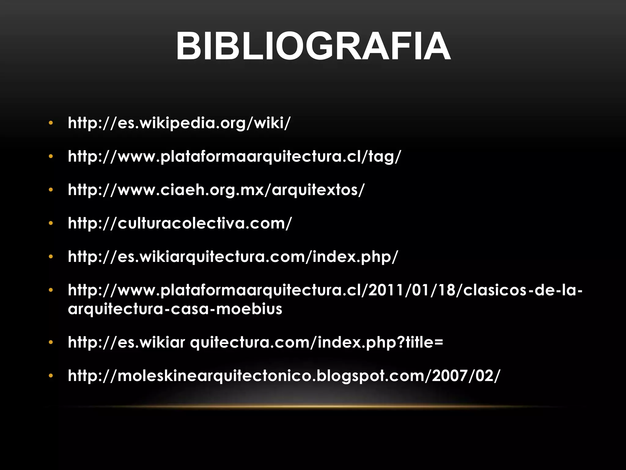 BIBLIOGRAFIA
• http://es.wikipedia.org/wiki/
• http://www.plataformaarquitectura.cl/tag/
• http://www.ciaeh.org.mx/arquitextos/
• http://culturacolectiva.com/
• http://es.wikiarquitectura.com/index.php/
• http://www.plataformaarquitectura.cl/2011/01/18/clasicos-de-la-
arquitectura-casa-moebius
• http://es.wikiar quitectura.com/index.php?title=
• http://moleskinearquitectonico.blogspot.com/2007/02/
 