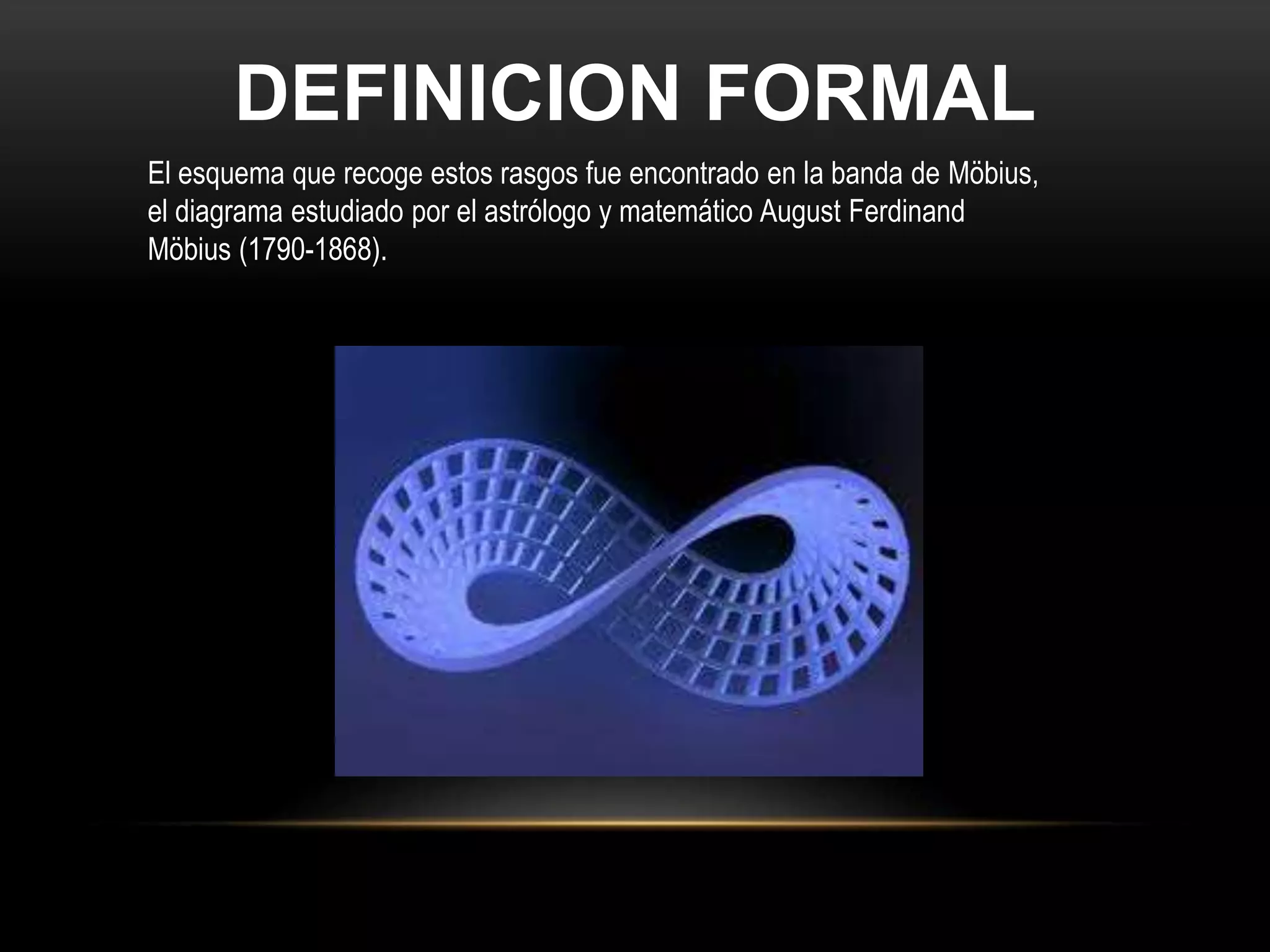 DEFINICION FORMAL
El esquema que recoge estos rasgos fue encontrado en la banda de Möbius,
el diagrama estudiado por el astrólogo y matemático August Ferdinand
Möbius (1790-1868).
 