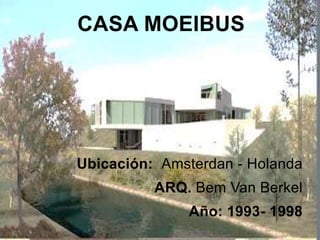 Ubicación: Amsterdan - Holanda
ARQ. Bem Van Berkel
Año: 1993- 1998
CASA MOEIBUS
 