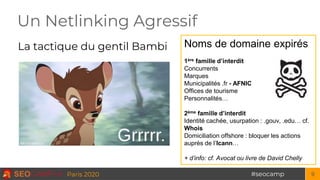 #seocampParis 2020 9
Un Netlinking Agressif
La tactique du gentil Bambi Noms de domaine expirés
1ère famille d’interdit
Co...