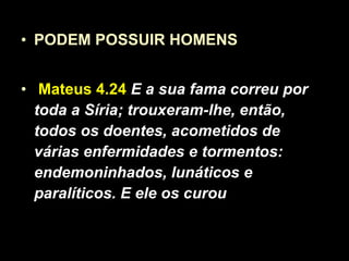 PODEM POSSUIR HOMENS Mateus 4.24  E a sua fama correu por toda a Síria; trouxeram-lhe, então, todos os doentes, acometidos de várias enfermidades e tormentos: endemoninhados, lunáticos   e paralíticos. E ele os curou 