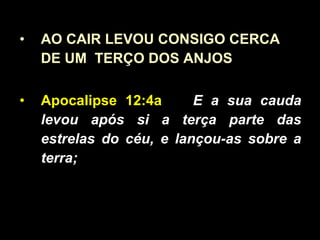 AO CAIR LEVOU CONSIGO CERCA  DE UM  TERÇO DOS ANJOS Apocalipse 12:4a   E a sua cauda levou após si a terça parte das estrelas do céu, e lançou-as sobre a terra;  