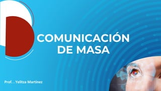 Prof. . Yelitza Martínez
COMUNICACIÓN
DE MASA
 