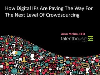 How Digital IPs Are Paving The Way For
The Next Level Of Crowdsourcing
Arun Mehra, CEO
 