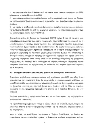 19
1. να παρέχουν κάθε δυνατή βοήθεια, κατά τον έλεγχο, στους ελεγκτές υπαλλήλους του ΟΑΕΔ
σύμφωνα με το άρθρο 29 του ν.4144/2013,
2. να αποδέχονται όλους τους προβλεπόμενους από τα αρμόδια ελεγκτικά όργανα της Ελλάδας
και της Ευρωπαϊκής Ένωσης και την παροχή σε αυτά όλων των δικαιολογητικών στοιχείων που
ζητούνται,
3. να τηρούν τα αποδεικτικά στοιχεία και έγγραφα που αναφέρονται στην παρούσα απόφαση
για τουλάχιστον δέκα (10) έτη από την ημερομηνία χορήγησης της τελευταίας ενίσχυσης δυνάμει
του καθεστώτος de minimis (Καν. 1407/2013).
Επισημαίνεται επίσης ότι δυνάμει του Κανονισμού 1407/13 (άρθρο 6 παρ. 4), τα κράτη μέλη
καταγράφουν και συγκεντρώνουν όλες τις πληροφορίες που σχετίζονται με την εφαρμογή του εν
λόγω Κανονισμού. Τα εν λόγω αρχεία περιέχουν όλες τις πληροφορίες που είναι αναγκαίες για
να αποδειχθεί ότι έχουν τηρηθεί οι όροι του Κανονισμού. Τα αρχεία που αφορούν καθεστώς
ενισχύσεων ήσσονος σημασίας πρέπει να διατηρούνται επί (δέκα) 10 οικονομικά έτη από την
ημερομηνία χορήγησης της τελευταίας μεμονωμένης ενίσχυσης δυνάμει του καθεστώτος. Η
ανωτέρω δεκαετής υποχρέωση τήρησης των αρχείων και εγγράφων δεν αφορά μόνον στις
ελεγχόμενες επιχειρήσεις αλλά επίσης αποτελεί και αντίστοιχη υποχρέωση της χορηγούσας
Αρχής (ΟΑΕΔ) να παράσχει τα εν λόγω αρχεία και έγγραφα, για όλες τις επιχειρήσεις που θα
ενισχυθούν στο πλαίσιο του προγράμματος, σε περίπτωση που αιτηθούν σχετικά οι Υπηρεσίες
της Ε. Επιτροπής.
9.2.1 Διενέργεια Επιτόπιας Επαλήθευσης φυσικού και οικονομικού αντικειμένου
Οι επιτόπιες επαληθεύσεις πραγματοποιούνται από υπαλλήλους του ΟΑΕΔ στην έδρα ή στο
υποκατάστημα της επιχείρησης όπου θα απασχοληθεί ο επιχορηγούμενος υπάλληλος σε
οποιαδήποτε στάδιο υλοποίησης του προγράμματος .Επισημαίνεται ότι υποχρεούται η υπηρεσία
να διενεργήσει επιτόπιο και διοικητικό έλεγχο εντός διμήνου μετά τη λήξη της περιόδου
δέσμευσης του προγράμματος, προκειμένου να ελεγχτεί και η περίοδος δέσμευσης (εφόσον
υπάρχει ).
Επιτόπιες επαληθεύσεις πραγματοποιούνται και για το δεσμευόμενο, μη επιχορηγούμενο
προσωπικό της επιχείρησης .
Για τις επαληθεύσεις λαμβάνονται υπόψη το ισχύον εθνικό και ενωσιακό, νομικό, θεσμικό και
κανονιστικό πλαίσιο, η παρούσα Δημόσια Πρόσκληση και το υποβληθέν αίτημα για καταβολή
της επιχορήγησης.
Μετά το πέρας της επαλήθευσης συντάσσεται η Έκθεση Επαλήθευσης της Πράξης και
ενημερώνεται σχετικά ο δικαιούχος έχοντας τη δυνατότητα υποβολής αντιρρήσεων επί των
ΑΔΑ: ΩΙΠΖ4691Ω2-ΥΜΚ
 