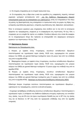 7
vi. Οι εποχικές επιχειρήσεις για το εποχικό προσωπικό τους.
vii. Οι επιχειρήσεις που η έδρα είναι η οικία του εργοδότη (π.χ. ασφαλιστές, λογιστές, πολιτικοί
μηχανικοί, εμπορικοί αντιπρόσωποι κλπ) και δεν διαθέτουν διαμορφωμένο διακριτό
επαγγελματικό χώρο για την απασχόληση των ωφελουμένων
Όταν το αντικείμενο εργασιών μιας επιχείρησης είναι σύνθετο και το ένα από τα αντικείμενα
εξαιρείται του προγράμματος ,σύμφωνα με τα αναφερόμενα στις περιπτώσεις 10i έως 10vii, η
επιχείρηση για να ενταχθεί θα πρέπει να υποβάλει Υπεύθυνη Δήλωση στην οποία θα αναφέρει
ότι το επιχορηγούμενο άτομο δεν πρόκειται να απασχοληθεί στο εξαιρούμενο αντικείμενο
εργασιών των περιπτώσεων 10i έως 10vii.
,εκτός των επιχειρήσεων που λόγω
της φύσης της δραστηριότητάς τους απασχολούν το προσωπικό εκτός του χώρου της έδρας τους
(υπηρεσίες εκμετάλλευσης φορτηγών, υπηρεσίες εκμετάλλευσης ταξί, υδραυλικοί ,ηλεκτρολόγοι) .
4.2. Ωφελούμενοι- Άνεργοι
i) Άνεργοι, με έμφαση στους πτυχιούχους, ανωτάτων εκπαιδευτικών ιδρυμάτων
πανεπιστημιακού και τεχνολογικού τομέα ηλικίας 18-29 ετών, εγγεγραμμένοι στο μητρώο
ανέργων του ΟΑΕΔ, για χρονικό διάστημα τουλάχιστον τριών (3) μηνών πριν από την υπόδειξή
τους από τα αρμόδια ΚΠΑ2.
Ωφελούμενοι του Προγράμματος είναι :
ii) Μακροχρόνια άνεργοι, με έμφαση στους πτυχιούχους, ανωτάτων εκπαιδευτικών ιδρυμάτων
πανεπιστημιακού και τεχνολογικού τομέα ηλικίας 18-29 ετών, εγγεγραμμένοι στο μητρώο
ανέργων του ΟΑΕΔ για χρονικό διάστημα τουλάχιστον 12 μηνών μέχρι την υπόδειξή τους από τα
αρμόδια ΚΠΑ2.
iii) Άνεργοι, με έμφαση στους πτυχιούχους, ανωτάτων εκπαιδευτικών ιδρυμάτων
πανεπιστημιακού και τεχνολογικού τομέα ηλικίας 18-29 ετών, εγγεγραμμένοι στο μητρώο
ανέργων του ΟΑΕΔ για χρονικό διάστημα τουλάχιστον μιας (1) ημέρας πριν από την υπόδειξή
τους από τα αρμόδια ΚΠΑ2, δικαιούχοι του Κοινωνικού Εισοδήματος Αλληλεγγύης (ΚΕΑ)
Ειδικότερα άνεργοι πτυχιούχοι ανώτατων πανεπιστημιακών και τεχνολογικών ιδρυμάτων ,
ωφελούμενοι του προγράμματος ,νοούνται οι κάτωθι κατηγορίες :
.
- πτυχιούχοι τριτοβάθμιας εκπαίδευσης (ανώτατων εκπαιδευτικών ιδρυμάτων πανεπιστημιακού ή
τεχνολογικού τομέα ) ή απόφοιτοι που διαθέτουν βεβαίωση επιτυχούς περάτωσης των σπουδών
τους, ηλικίας έως και 29 ετών (να έχουν συμπληρώσει δηλαδή έως και το 29ο
έτος της ηλικίας
τους και να διανύουν το 30ο
έτος κατά την ημερομηνία υπόδειξής τους από την αρμόδια
υπηρεσία).
ΑΔΑ: ΩΙΠΖ4691Ω2-ΥΜΚ
 