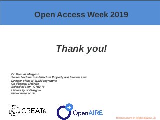 Open Access Week 2019
Thank you!
Dr. Thomas Margoni
Senior Lecturer in Intellectual Property and Internet Law
Director of ...