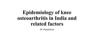 Epidemiology of knee
osteoarthritis in India and
related factors
Dr. Ponnilavan
 