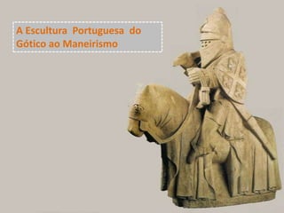 A Escultura Portuguesa do
Gótico ao Maneirismo
 