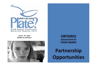 June 6 – 8th , 2012
Holiday Inn, Kitchener      ONTARIO
                            ASSOCIATION OF
                            FOOD BANKS


                          Partnership
                         Opportunities
 