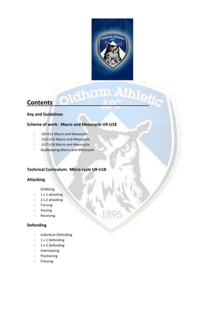 Contents
Key and Guidelines
Scheme of work: Macro and Mesocycle U9-U18
- U9-U11 Macro and Mesocycle
- U12-U16 Macro and Mesocycle
- U17-U18 Macro and Mesocycle
- Goalkeeping Macro and Mesocycle
Technical Curriculum: Micro cycle U9-U18
Attacking
- Dribbling
- 1 v 1 attacking
- 2 v 2 attacking
- Turning
- Passing
- Receiving
Defending
- Individual Defending
- 1 v 1 Defending
- 2 v 2 Defending
- Intercepting
- Positioning
- Pressing
 