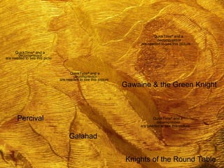 QuickTimeª and a
                                                                                  decompressor
                                                                         are needed to see this picture.

      QuickTimeª and a
       decompressor
are needed to see this picture.



                                        QuickTimeª and a
                                          decompressor
                                  are needed to see this picture.
                                                                    Gawaine & the Green Knight



       Percival                                                                 QuickTimeª and a
                                                                                  decompressor
                                                                         are needed to see this picture.


                                       Galahad


                                                                     Knights of the Round Table
 