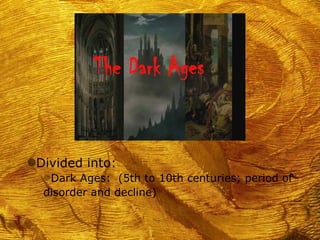 gDivided into:
  fDark Ages: (5th to 10th centuries; period of
  disorder and decline)
 