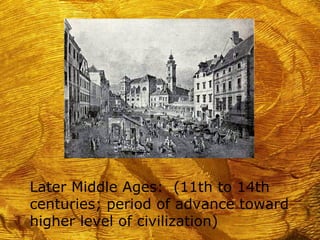 Later Middle Ages: (11th to 14th
centuries; period of advance toward
higher level of civilization)
 